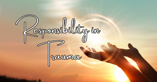 Responsibility in Trauma: Reclaiming Power Through Meaning-Making